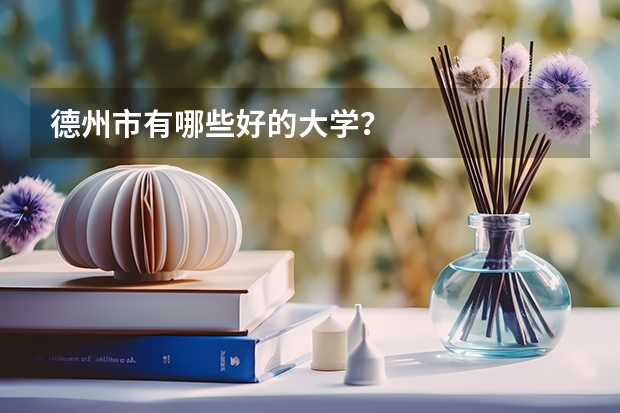 德州市有哪些好的大学？