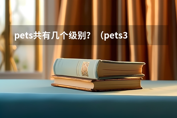 pets共有几个级别？（pets3相当于大学哪种英语水平？）