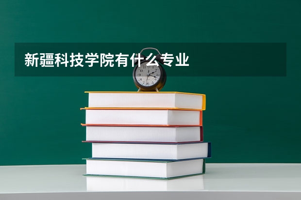 新疆科技学院有什么专业