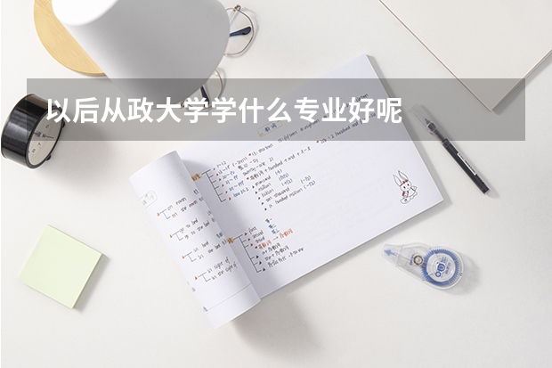 以后从政大学学什么专业好呢