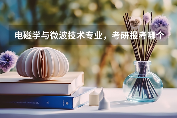 电磁学与微波技术专业，考研报考哪个学校好呢？