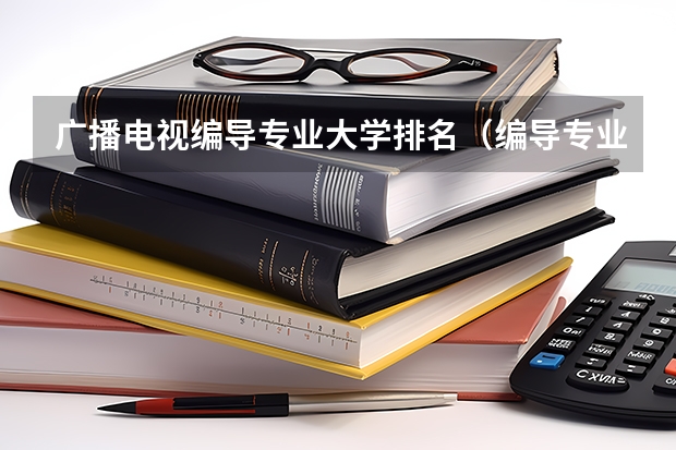 广播电视编导专业大学排名（编导专业最好的大学排名）