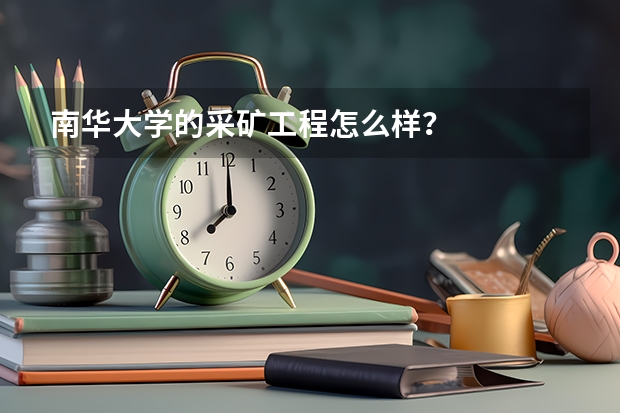 南华大学的采矿工程怎么样？