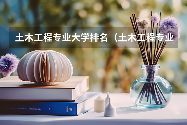 土木工程专业大学排名（土木工程专业排名前十的大学）