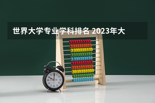 世界大学专业学科排名 2023年大学专业排行榜最新