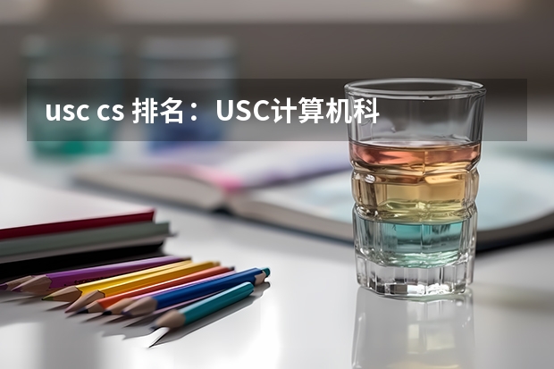 usc cs 排名：USC计算机科学专业排名 英国动画专业大学排名前十强