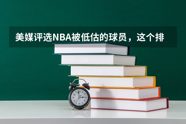 美媒评选NBA被低估的球员，这个排名你认同吗？