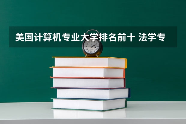 美国计算机专业大学排名前十 法学专业世界大学排名