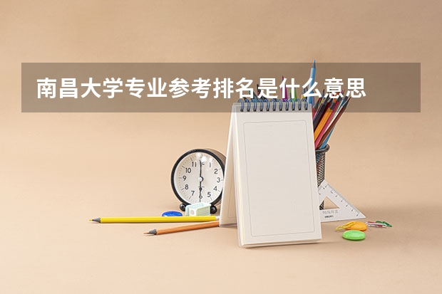 南昌大学专业参考排名是什么意思