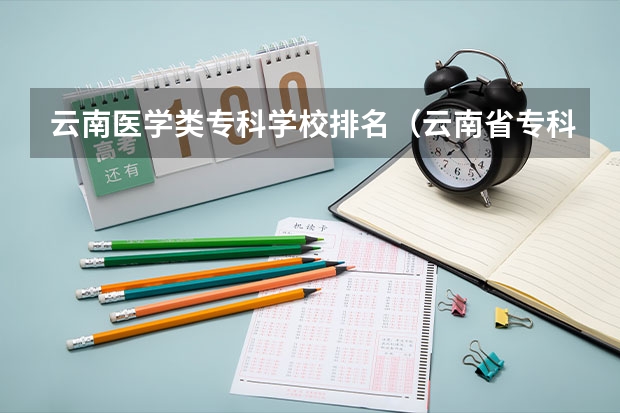 云南医学类专科学校排名（云南省专科大学一览表）