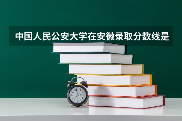 中国人民公安大学在安徽录取分数线是多少？