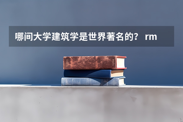 哪间大学建筑学是世界著名的？ rmit大学世界排名？