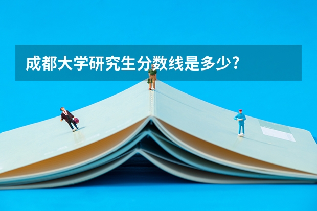 成都大学研究生分数线是多少?