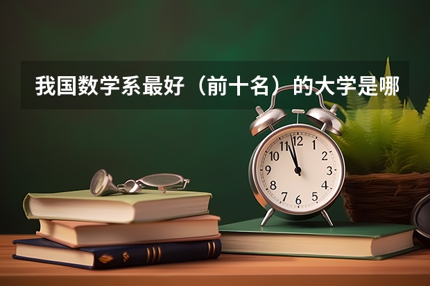 我国数学系最好（前十名）的大学是哪几所？（全国大学数学系最新排名）