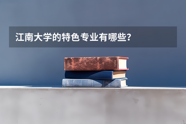 江南大学的特色专业有哪些？