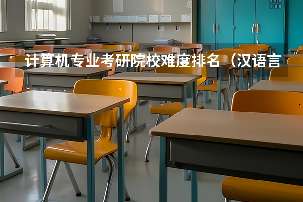 计算机专业考研院校难度排名（汉语言文学考研学校难度排名）