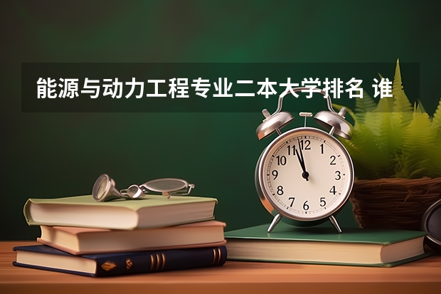 能源与动力工程专业二本大学排名 谁知道热能与动力工程专业大学排名