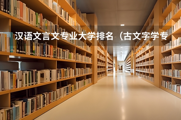 汉语文言文专业大学排名（古文字学专业大学排名）