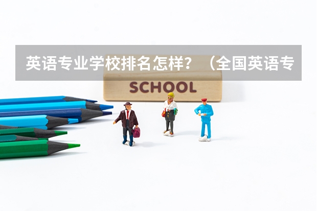 英语专业学校排名怎样？（全国英语专业院校排名）