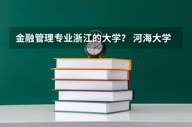 金融管理专业浙江的大学？ 河海大学金融专硕分数线