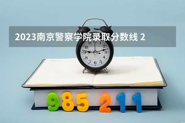 2023南京警察学院录取分数线 2023中国刑事警察学院在各省市最低录取位次