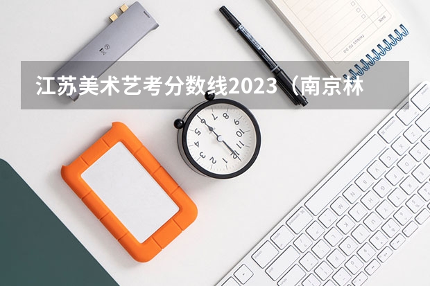 江苏美术艺考分数线2023（南京林业大学艺术类录取规则）