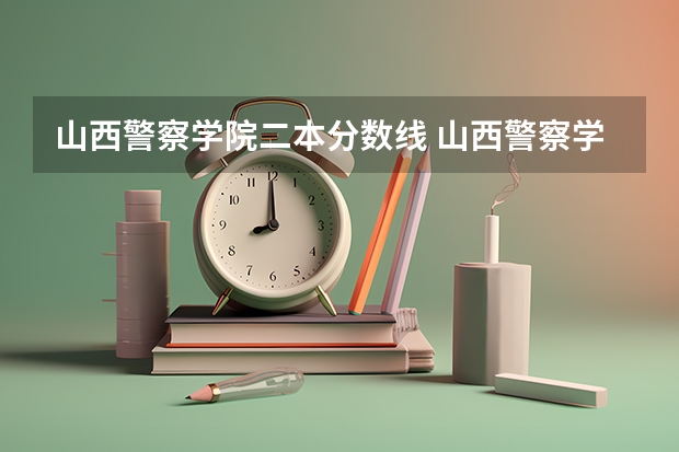 山西警察学院二本分数线 山西警察学院2023年分数线