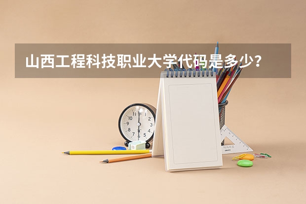 山西工程科技职业大学代码是多少？