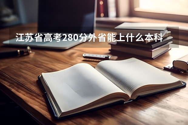 江苏省高考280分外省能上什么本科大学?