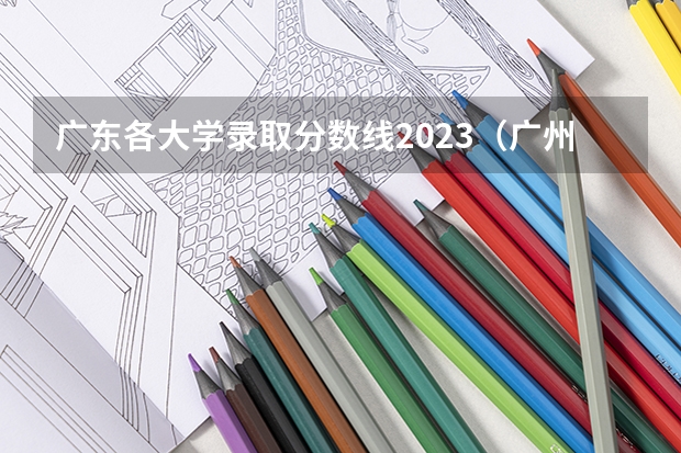 广东各大学录取分数线2023（广州的大学排名及分数线）