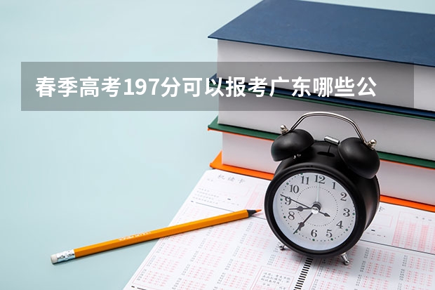 春季高考197分可以报考广东哪些公费院校