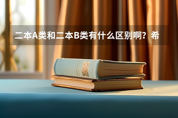 二本A类和二本B类有什么区别啊？希望回答专业一点，谢谢！