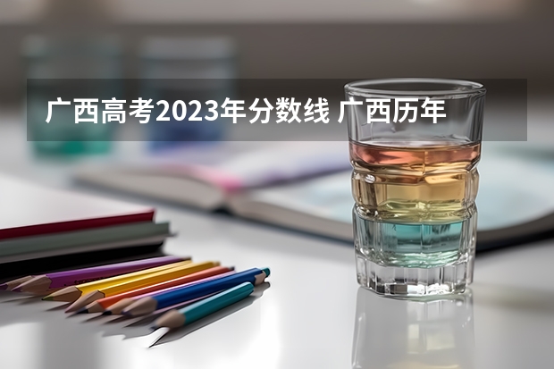 广西高考2023年分数线 广西历年高考录取分数线