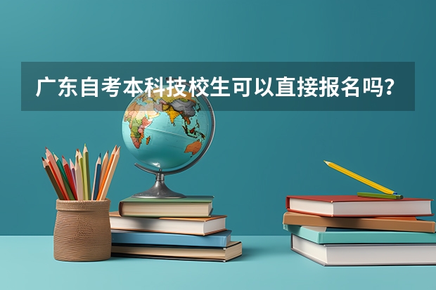 广东自考本科技校生可以直接报名吗？