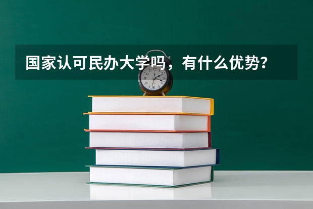 国家认可民办大学吗，有什么优势？