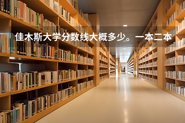 佳木斯大学分数线大概多少。一本二本三本的。