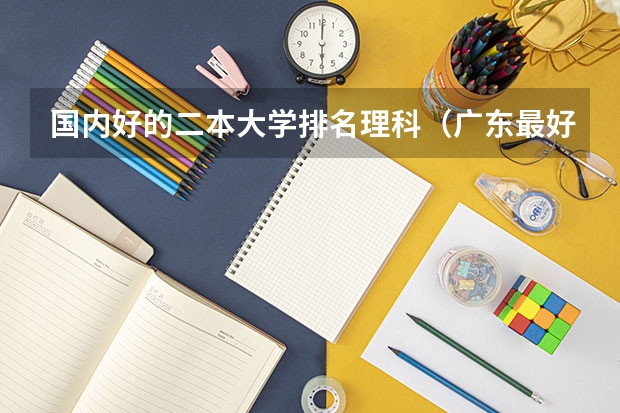 国内好的二本大学排名理科（广东最好的二本大学排名）