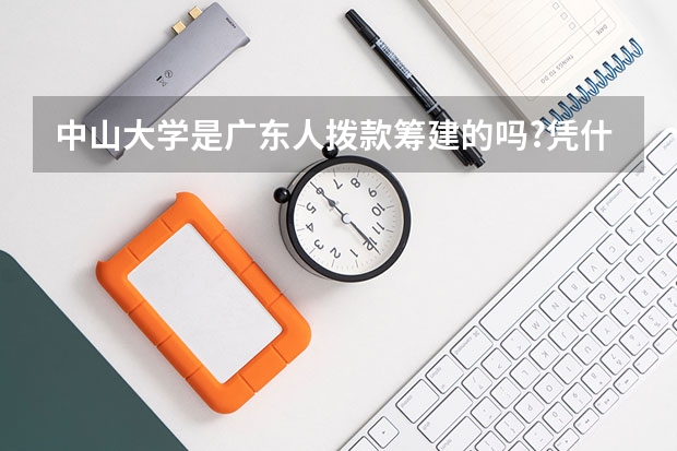 中山大学是广东人拨款筹建的吗?凭什么外省人可以来读