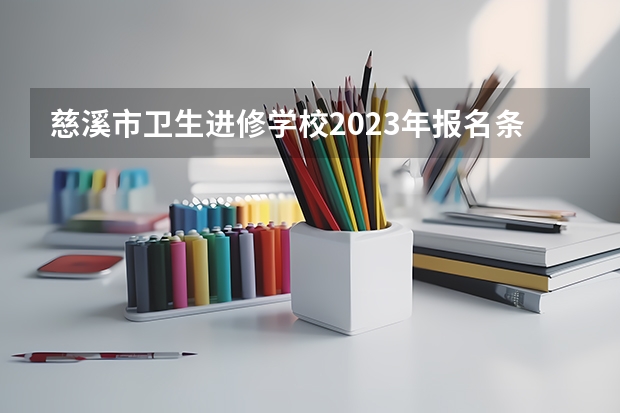 慈溪市卫生进修学校2023年报名条件、招生要求、招生对象 慈溪自考（急！！！！！）高分  求正解！！！！！