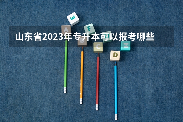 山东省2023年专升本可以报考哪些大学